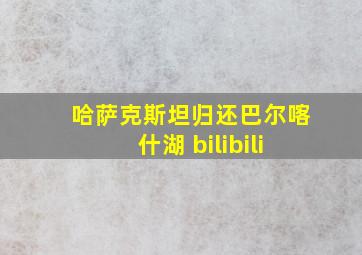 哈萨克斯坦归还巴尔喀什湖 bilibili